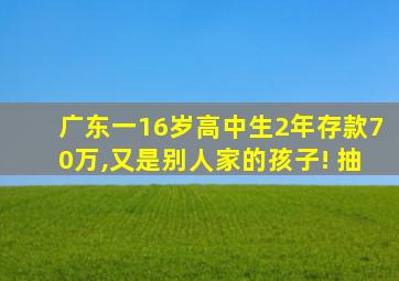 广东一16岁高中生2年存款70万,又是别人家的孩子! 抽